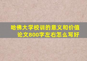 哈佛大学校训的意义和价值论文800字左右怎么写好