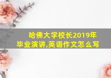 哈佛大学校长2019年毕业演讲,英语作文怎么写