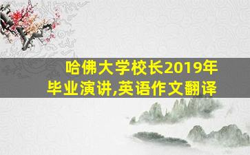 哈佛大学校长2019年毕业演讲,英语作文翻译