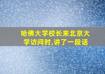 哈佛大学校长来北京大学访问时,讲了一段话