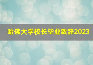 哈佛大学校长毕业致辞2023