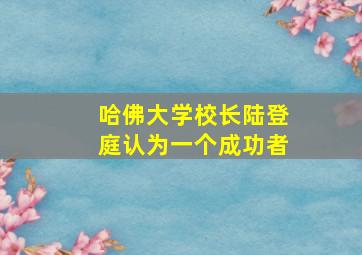 哈佛大学校长陆登庭认为一个成功者