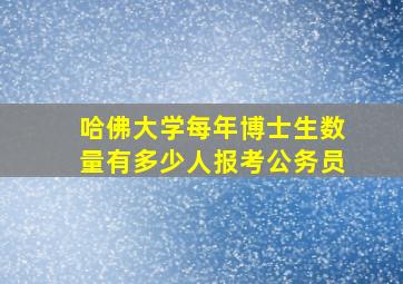 哈佛大学每年博士生数量有多少人报考公务员