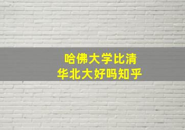 哈佛大学比清华北大好吗知乎