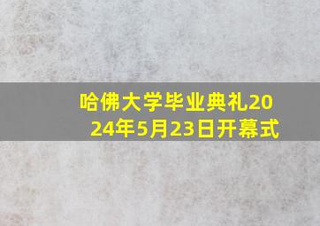 哈佛大学毕业典礼2024年5月23日开幕式