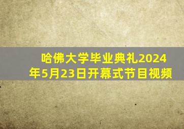 哈佛大学毕业典礼2024年5月23日开幕式节目视频