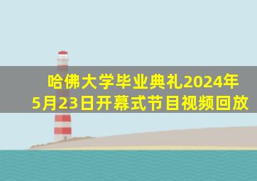 哈佛大学毕业典礼2024年5月23日开幕式节目视频回放