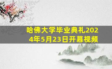 哈佛大学毕业典礼2024年5月23日开幕视频