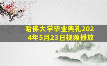 哈佛大学毕业典礼2024年5月23日视频播放