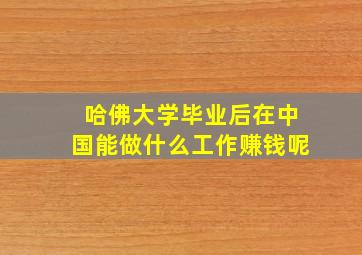 哈佛大学毕业后在中国能做什么工作赚钱呢