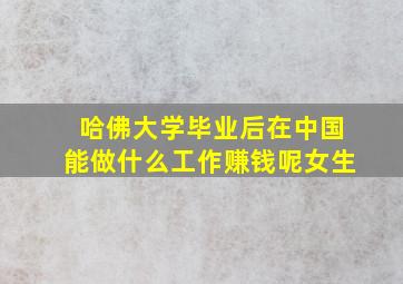 哈佛大学毕业后在中国能做什么工作赚钱呢女生