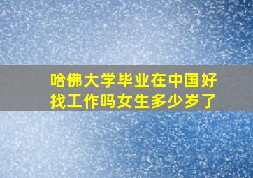 哈佛大学毕业在中国好找工作吗女生多少岁了