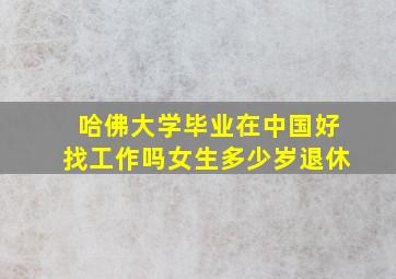 哈佛大学毕业在中国好找工作吗女生多少岁退休