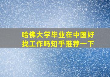 哈佛大学毕业在中国好找工作吗知乎推荐一下