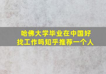 哈佛大学毕业在中国好找工作吗知乎推荐一个人