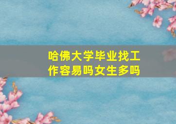 哈佛大学毕业找工作容易吗女生多吗