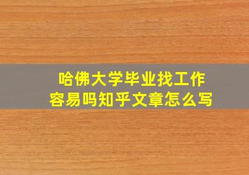 哈佛大学毕业找工作容易吗知乎文章怎么写