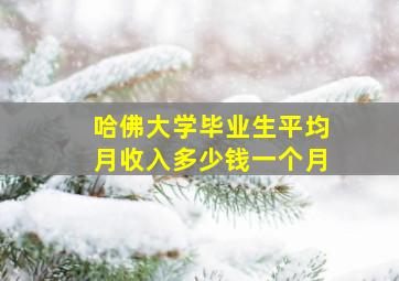 哈佛大学毕业生平均月收入多少钱一个月