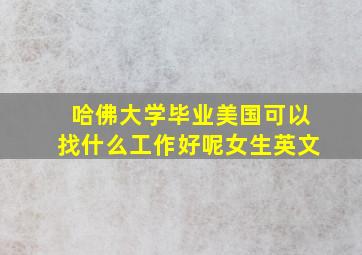 哈佛大学毕业美国可以找什么工作好呢女生英文