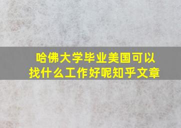 哈佛大学毕业美国可以找什么工作好呢知乎文章