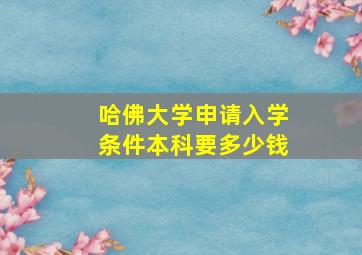 哈佛大学申请入学条件本科要多少钱