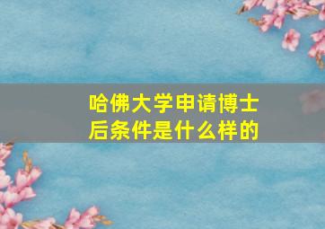 哈佛大学申请博士后条件是什么样的