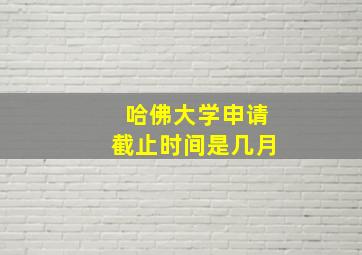 哈佛大学申请截止时间是几月