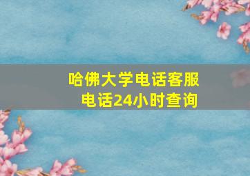 哈佛大学电话客服电话24小时查询