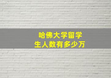 哈佛大学留学生人数有多少万