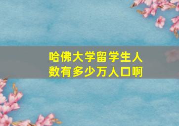 哈佛大学留学生人数有多少万人口啊