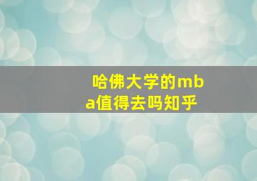 哈佛大学的mba值得去吗知乎