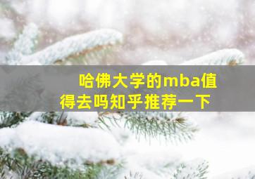 哈佛大学的mba值得去吗知乎推荐一下