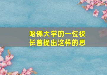 哈佛大学的一位校长曾提出这样的思