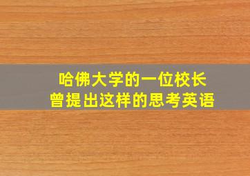 哈佛大学的一位校长曾提出这样的思考英语