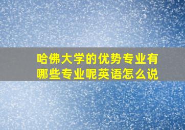 哈佛大学的优势专业有哪些专业呢英语怎么说