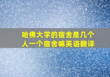 哈佛大学的宿舍是几个人一个宿舍嘛英语翻译