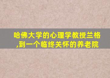 哈佛大学的心理学教授兰格,到一个临终关怀的养老院