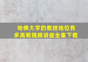 哈佛大学的教授地位有多高呢视频讲座全集下载