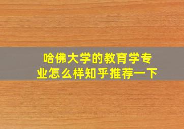 哈佛大学的教育学专业怎么样知乎推荐一下