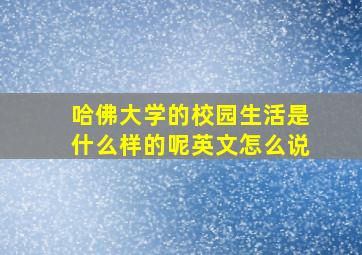 哈佛大学的校园生活是什么样的呢英文怎么说