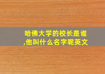 哈佛大学的校长是谁,他叫什么名字呢英文