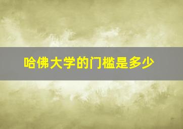 哈佛大学的门槛是多少