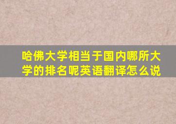 哈佛大学相当于国内哪所大学的排名呢英语翻译怎么说