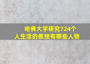 哈佛大学研究724个人生活的教授有哪些人物