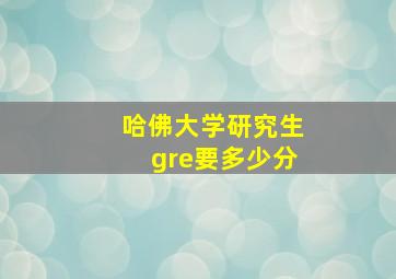 哈佛大学研究生gre要多少分