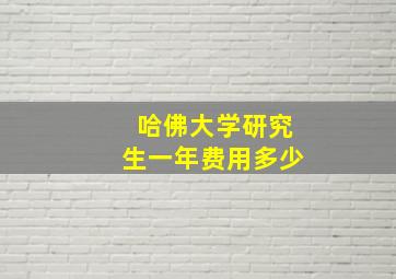 哈佛大学研究生一年费用多少