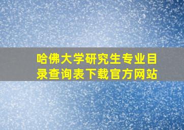 哈佛大学研究生专业目录查询表下载官方网站