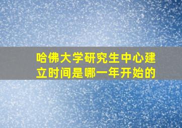 哈佛大学研究生中心建立时间是哪一年开始的