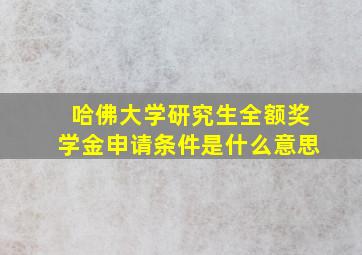 哈佛大学研究生全额奖学金申请条件是什么意思