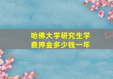 哈佛大学研究生学费押金多少钱一年